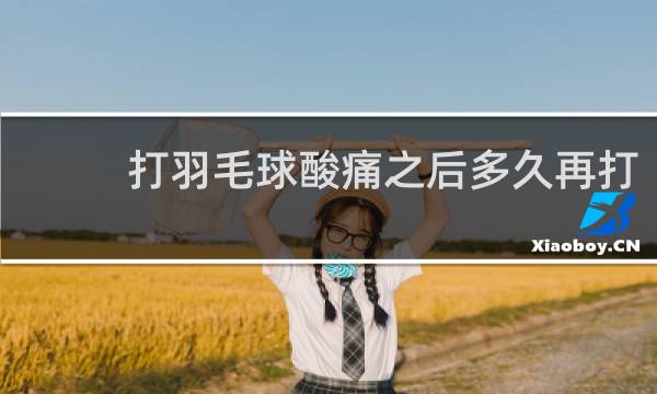 打羽毛球酸痛之后多久再打