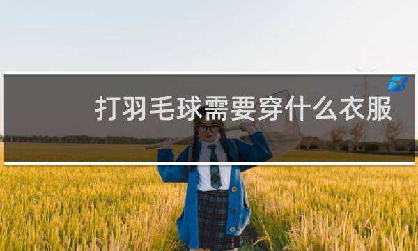 打羽毛球需要穿什么衣服