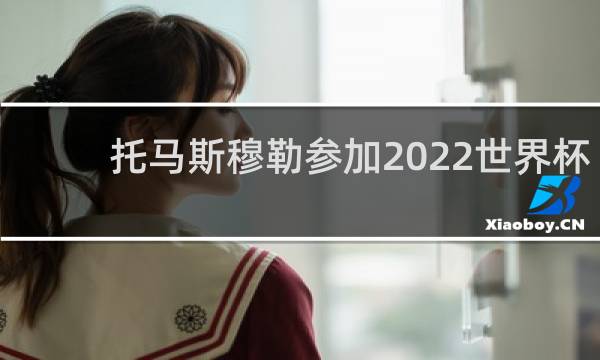 托马斯穆勒参加2022世界杯吗