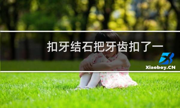 扣牙结石把牙齿扣了一个洞(牙结石扣掉了有个洞会长回去吗)