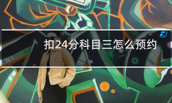 扣24分科目三怎么预约