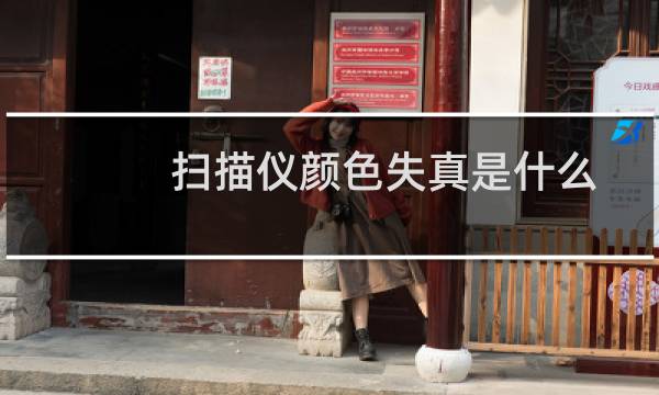 扫描仪颜色失真是什么原因（扫描仪如何加深颜色）