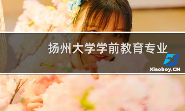 扬州大学学前教育专业好不好 排名多少位 全国第27名