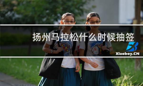 扬州马拉松什么时候抽签