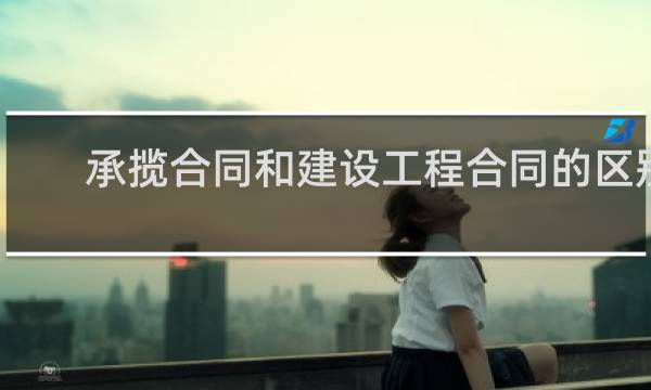 承揽合同和建设工程合同的区别