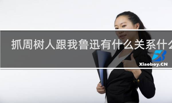 抓周树人跟我鲁迅有什么关系什么梗