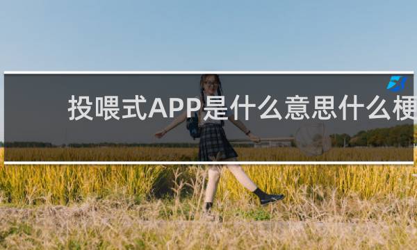 投喂式APP是什么意思什么梗