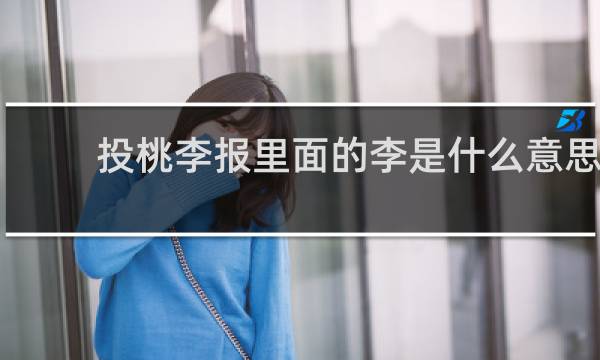 投桃李报里面的李是什么意思