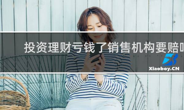 投资理财亏钱了销售机构要赔吗