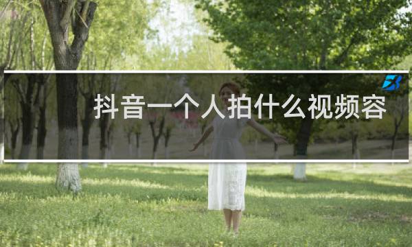 抖音一个人拍什么视频容易火