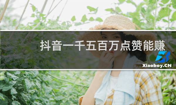 抖音一千五百万点赞能赚多少钱