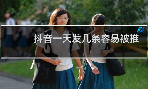 抖音一天发几条容易被推送