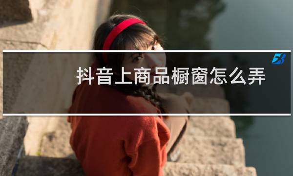 抖音上商品橱窗怎么弄