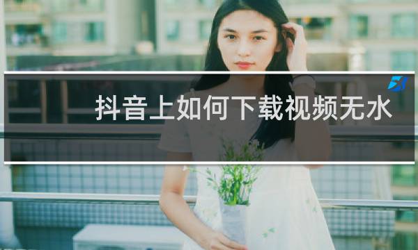 抖音上如何下载视频无水印