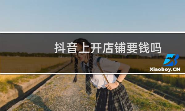抖音上开店铺要钱吗