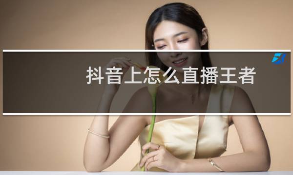 抖音上怎么直播王者