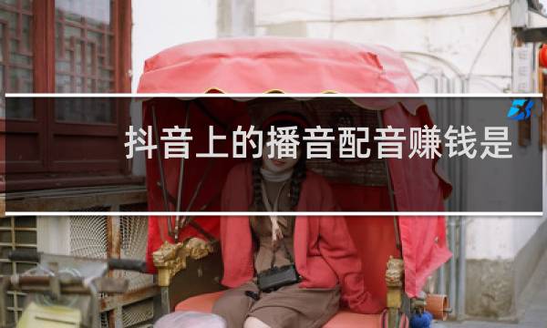抖音上的播音配音赚钱是真的吗