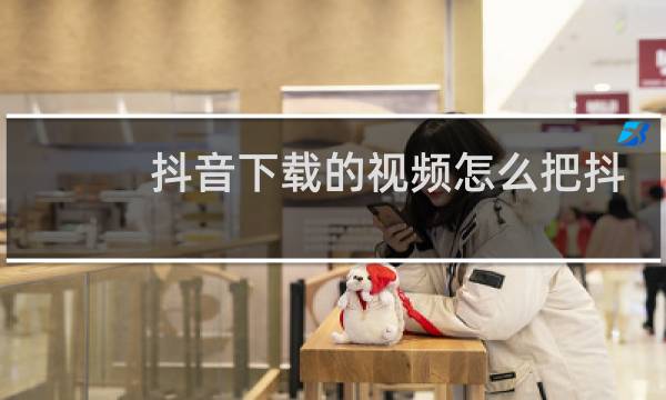 抖音下载的视频怎么把抖音号去除图片
