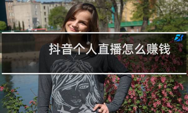 抖音个人直播怎么赚钱