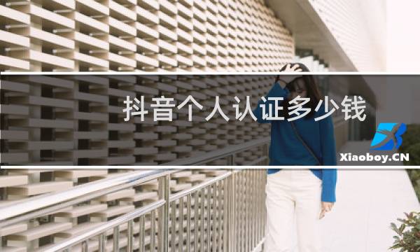 抖音个人认证多少钱