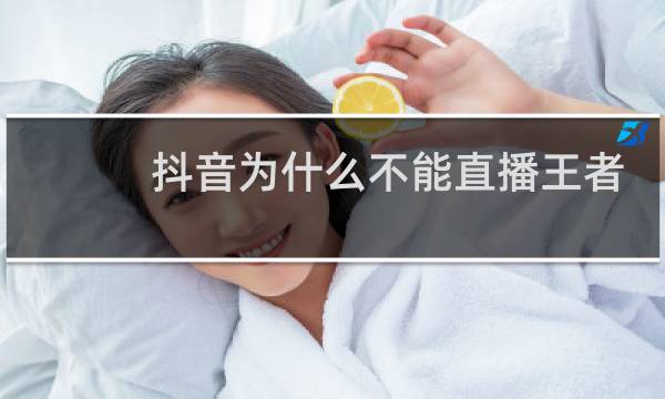 抖音为什么不能直播王者荣耀