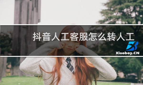 抖音人工客服怎么转人工