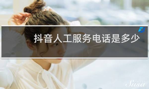 抖音人工服务电话是多少