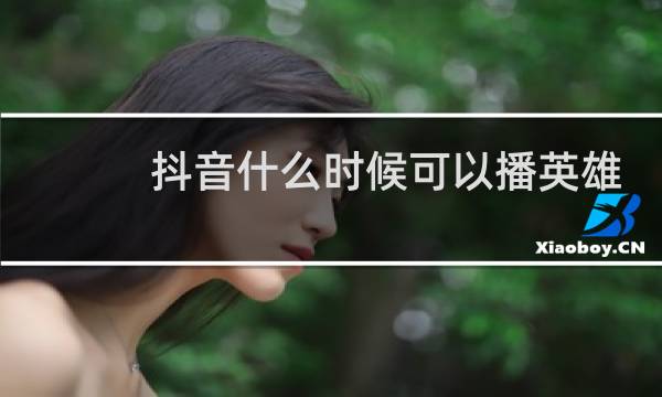 抖音什么时候可以播英雄联盟图片