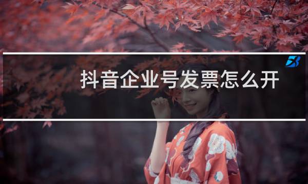 抖音企业号发票怎么开