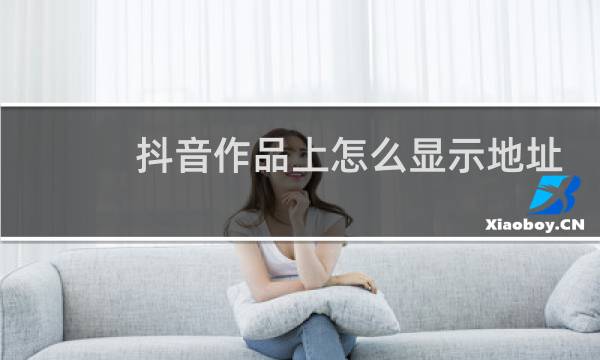 抖音作品上怎么显示地址图片