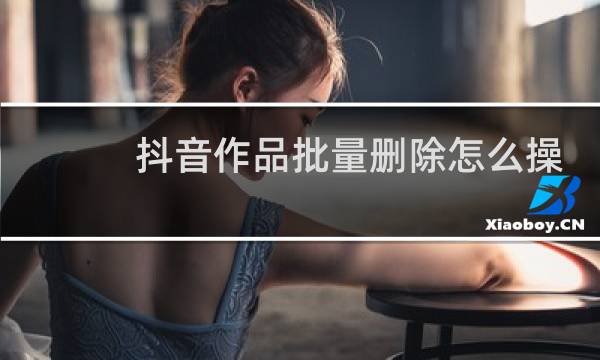 抖音作品批量删除怎么操作图片
