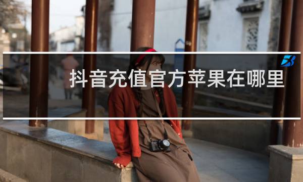 抖音充值官方苹果在哪里扣钱