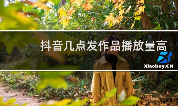 抖音几点发作品播放量高