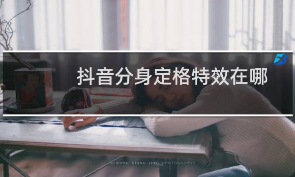 抖音分身定格特效在哪怎么弄分身定格视频怎么拍