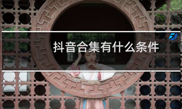 抖音合集有什么条件