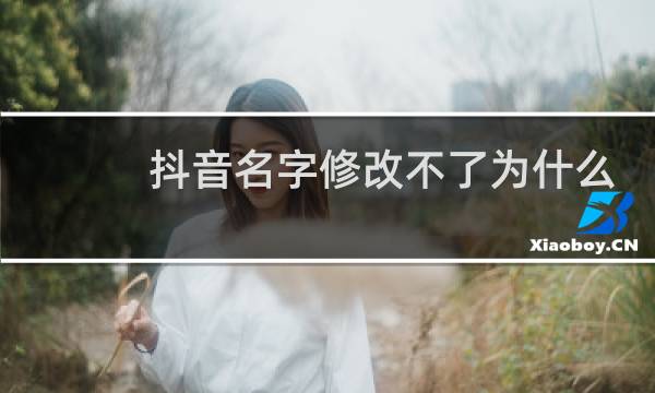 抖音名字修改不了为什么还不显示
