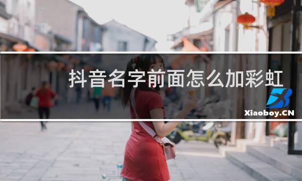 抖音名字前面怎么加彩虹