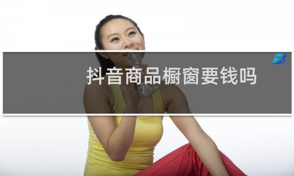 抖音商品橱窗要钱吗