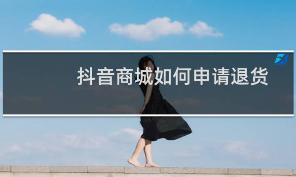 抖音商城如何申请退货退款