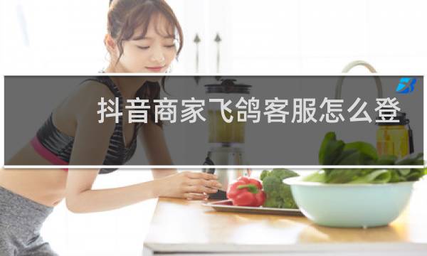抖音商家飞鸽客服怎么登陆