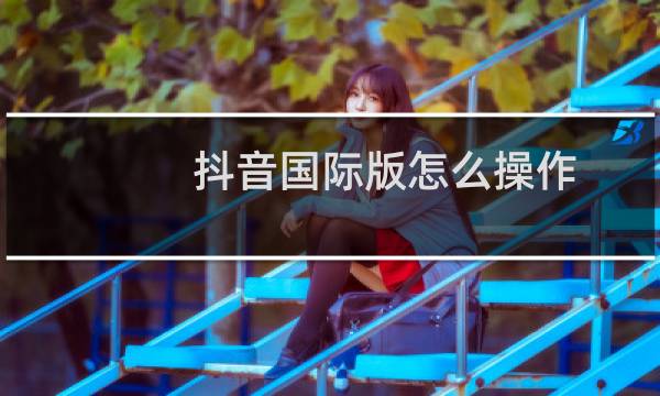 抖音国际版怎么操作