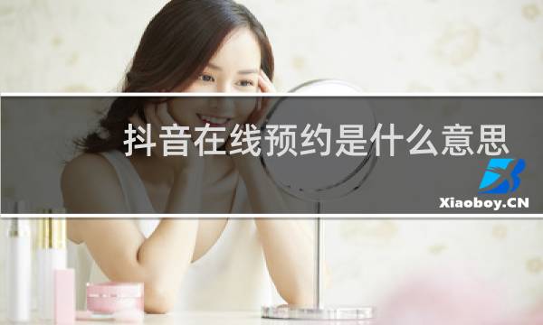 抖音在线预约是什么意思