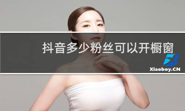 抖音多少粉丝可以开橱窗