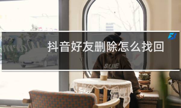 抖音好友删除怎么找回