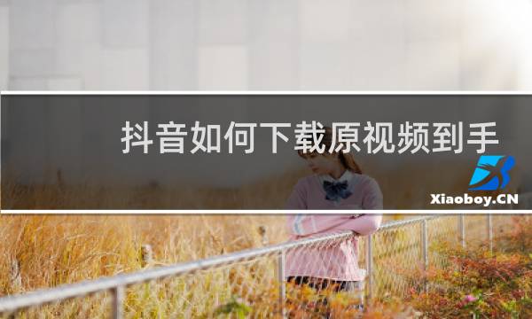 抖音如何下载原视频到手机