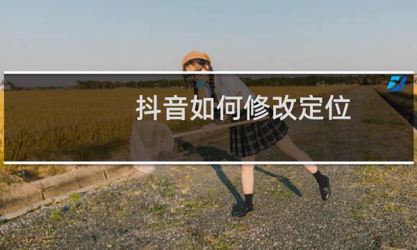 抖音如何修改定位