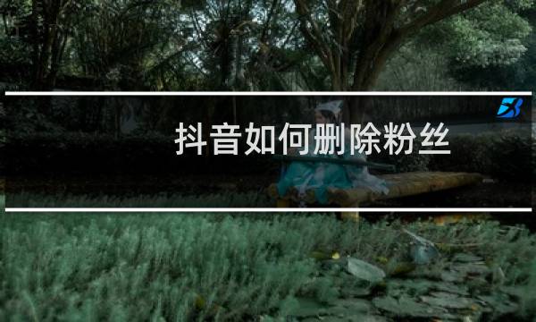 抖音如何删除粉丝