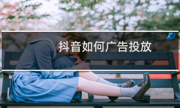 抖音如何广告投放