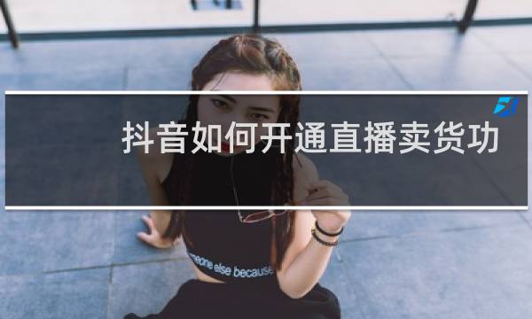 抖音如何开通直播卖货功能
