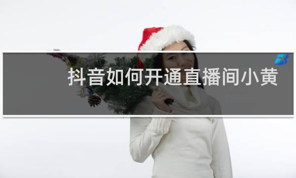 抖音如何开通直播间小黄车